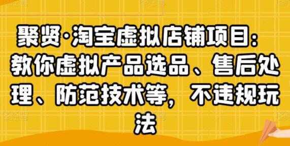 聚贤《淘宝虚拟店铺项目》虚拟产品选品、防范技术，不违规玩法等-5D资源网