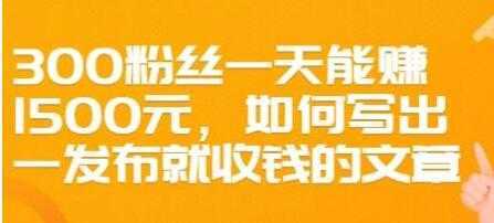 文案写作《如何写出一发布就收钱的文章》300粉丝一天能赚1500-千盛网络