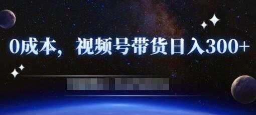 《零基础视频号带货赚钱项目》0成本0门槛轻松日入300+-千盛网络