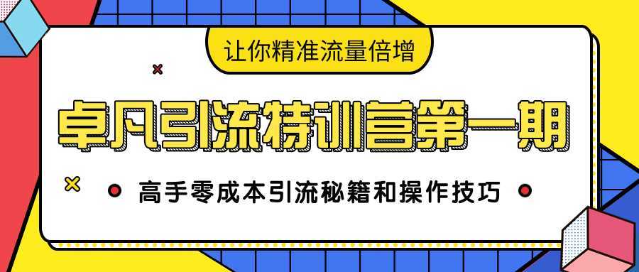 卓凡引流特训营第一期：高手零成本引流秘籍和操作技巧，让你精准流量倍增-千盛网络