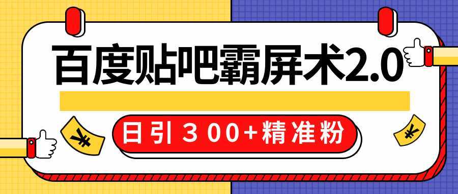 售价668元百度贴吧精准引流霸屏术2.0，实战操作日引３00+精准粉全过程-千盛网络