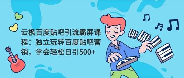 云枫百度贴吧引流霸屏课程2.0：独立玩转百度贴吧营销，轻松日引500+-千盛网络