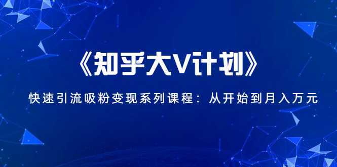 《知乎大V计划》快速引流吸粉变现系列课程：从0开始到月入万元-千盛网络