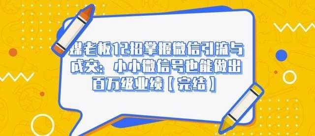 媒老板12招掌握微信引流与成交：小小微信号也能做出百万级业绩-千盛网络