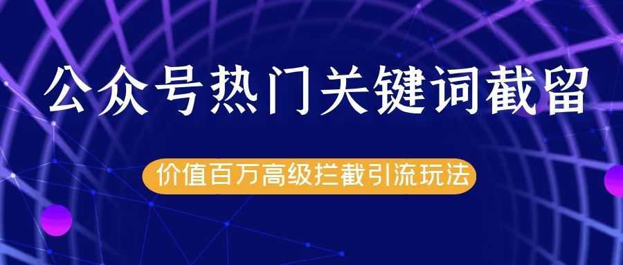 公众号热门关键词截留精准引流实战课程，价值百万高级拦截引流玩法！-5D资源网