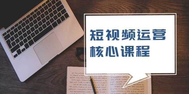 短视频运营核心课程，解决了小白的不懂运营原理的苦恼-5D资源网