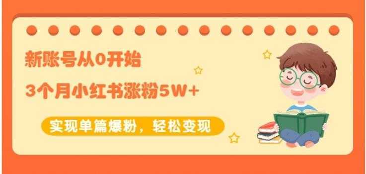 生财小红书涨粉变现：新账号从0开始3个月小红书涨粉5W+实现单篇爆粉-千盛网络