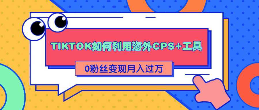 详细解析TIKTOK如何利用海外CPS+工具0粉丝轻松变现月入过万-千盛网络