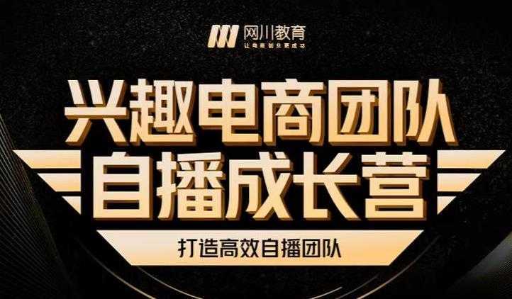 兴趣电商团队自播成长营，解密直播流量获取承接放大的核心密码-千盛网络