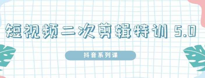 陆明明·短视频二次剪辑特训5.0，1部手机就可以操作，0基础掌握短视频二次剪辑和混剪技-千盛网络