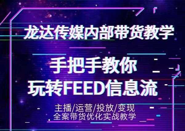 龙达传媒内部抖音带货密训营：手把手教你玩转抖音FEED信息流，让你销量暴增-千盛网络