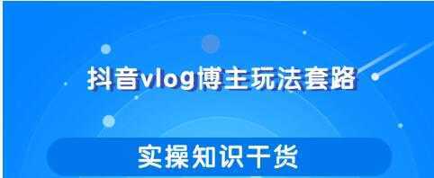 抖音vlog博主玩法套路详解，既能玩又能轻松赚钱的短视频玩法-千盛网络