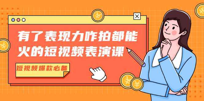 有了表现力咋拍都能火的短视频表演课，短视频爆款必备价值1390元-千盛网络