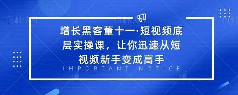 增长黑客董十一·短视频底层实操课，从短视频新手变成高手-5D资源网