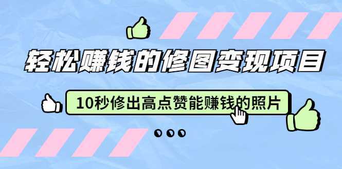 赵洋·轻松赚钱的修图变现项目：10秒修出高点赞能赚钱的照片（18节视频课）-千盛网络