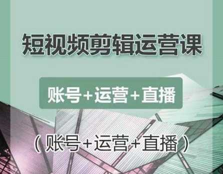 南小北短视频剪辑运营课：账号+运营+直播，零基础学习手机剪辑【视频课程】-千盛网络