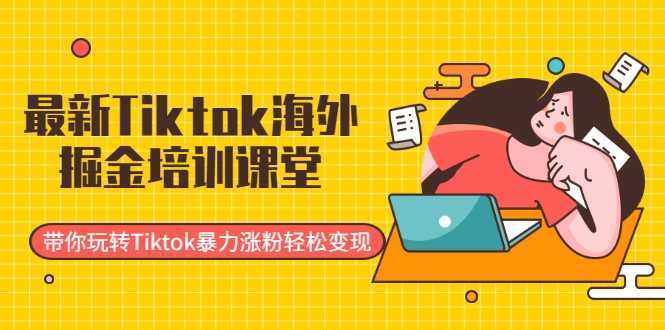 图片[1]-最新Tiktok海外掘金培训课堂：带你玩转Tiktok暴力涨粉轻松变现-千盛网络