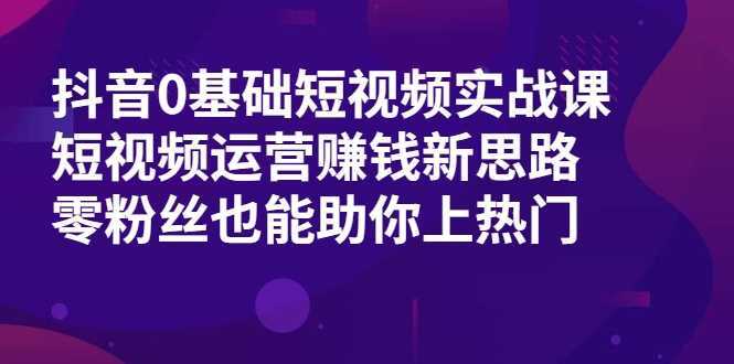 图片[1]-抖音0基础短视频实战课，短视频运营赚钱新思路，零粉丝也能助你上热门-5D资源网