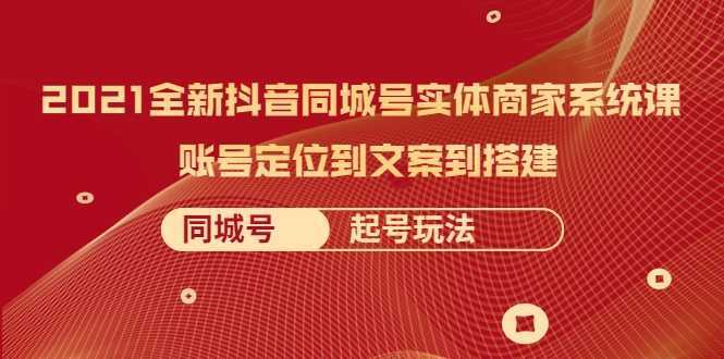 2021全新抖音同城号实体商家系统课，账号定位到文案到搭建 同城号起号玩法-千盛网络