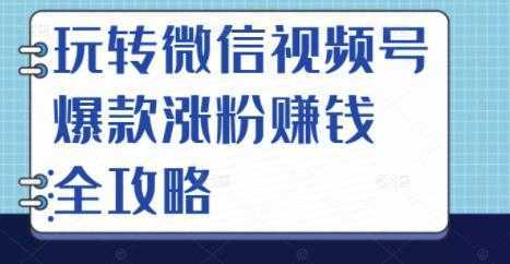 玩转微信视频号爆款涨粉赚钱全攻略，让你快速抓住流量风口，收获红利财富-千盛网络