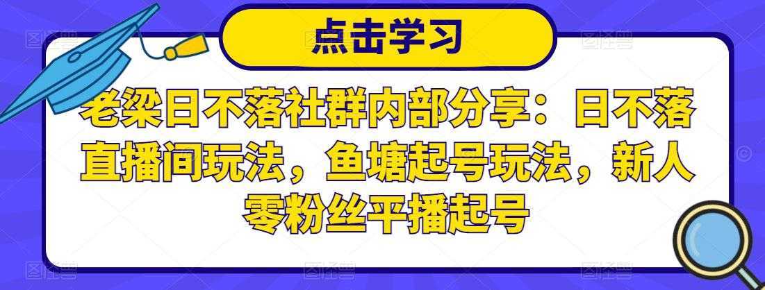 老梁日不落社群内部分享：日不落直播间玩法，鱼塘起号玩法，新人零粉丝平播起号-千盛网络