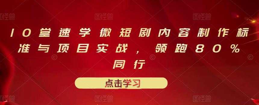 10堂速学微短剧内容制作标准与项目实战，领跑80%同行-千盛网络