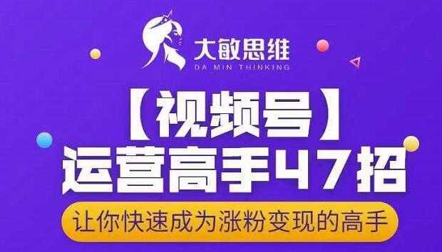 大敏思维-视频号运营高手47招，让你快速成为涨粉变现高手-千盛网络