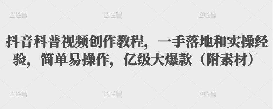 抖音科普视频创作教程，一手落地和实操经验，简单易操作，亿级大爆款（附素材）-5D资源网