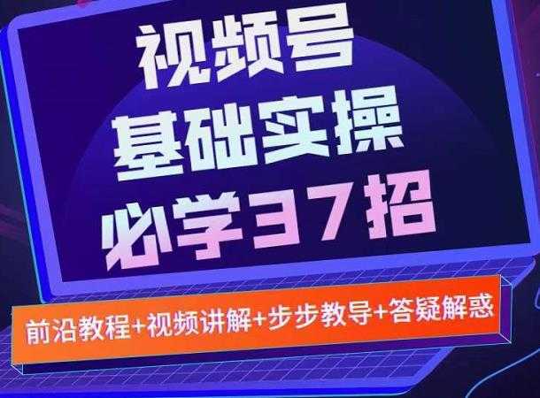 视频号实战基础必学37招，每个步骤都有具体操作流程，简单易懂好操作-千盛网络