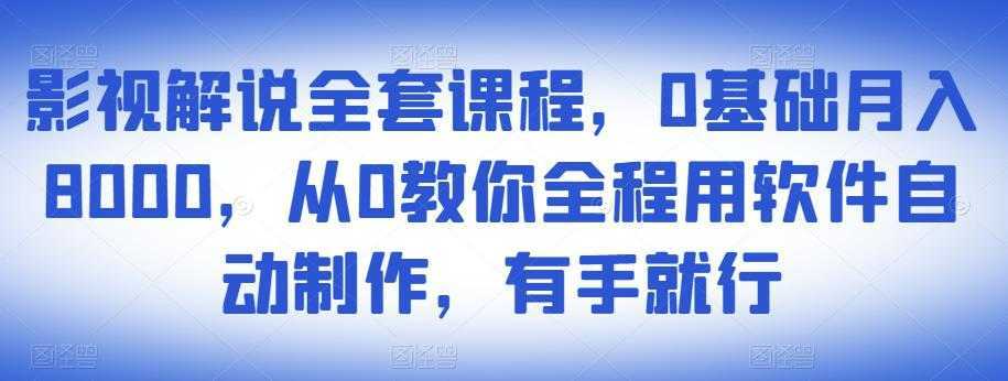 影视解说全套课程，0基础月入8000，从0教你全程用软件自动制作，有手就行-千盛网络