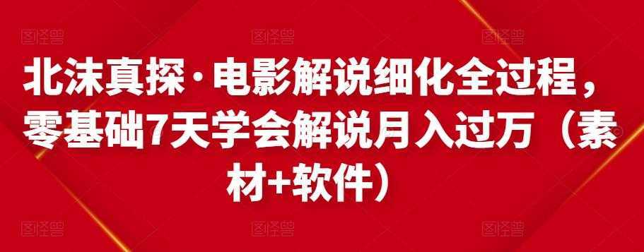 北沫真探·电影解说细化全过程，零基础7天学会电影解说月入过万（教程+素材+软件）-千盛网络