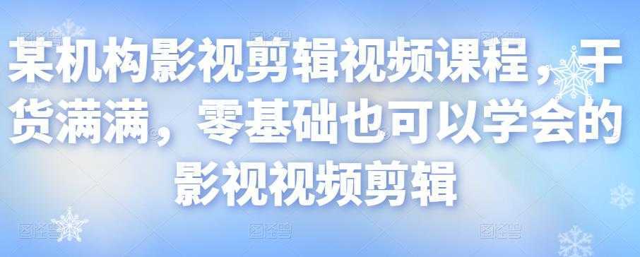 某机构影视剪辑视频课程，干货满满，零基础也可以学会的影视视频剪辑-千盛网络