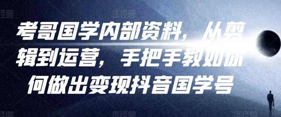 考哥国学内部资料，从剪辑到运营，手把手教如你‬何做出变现抖音‬国学号（教程+素材+模板）-千盛网络