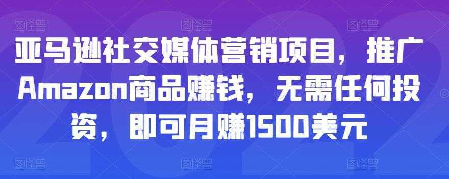 亚马逊社交媒体营销项目，推广Amazon商品赚钱，无需任何投资，即可月赚1500美元-5D资源网