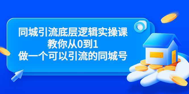 同城引流底层逻辑实操课，教你从0到1做一个可以引流的同城号（价值4980）-千盛网络