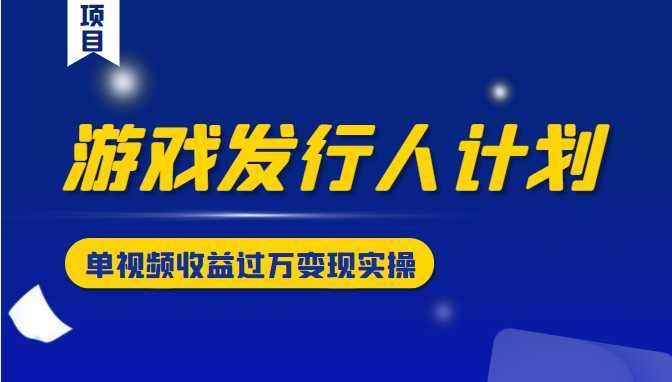 图片[1]-游戏发行人计划变现实操项目，单视频收益过万（34节视频课）-千盛网络