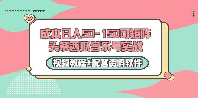 0成本日入50-150可矩阵头条西瓜音乐号实战（视频教程+配套资料软件）-千盛网络