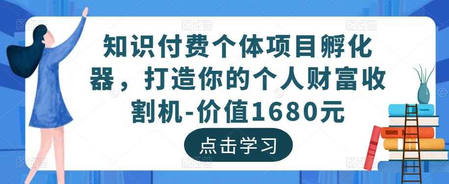 知识付费个体项目孵化器，打造你的个人财富收割机-价值1680元-5D资源网