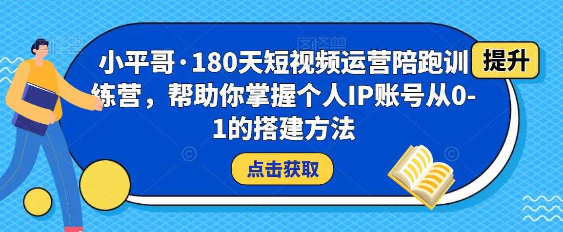 小平哥·180天短视频运营陪跑训练营，帮助你掌握个人IP账号从0-1的搭建方法-千盛网络