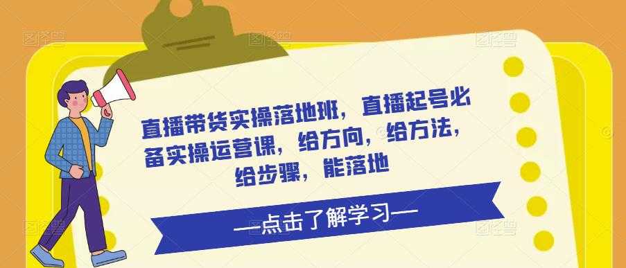 直播带货实操落地班，直播起号必备实操运营课，给方向，给方法，给步骤，能落地-千盛网络