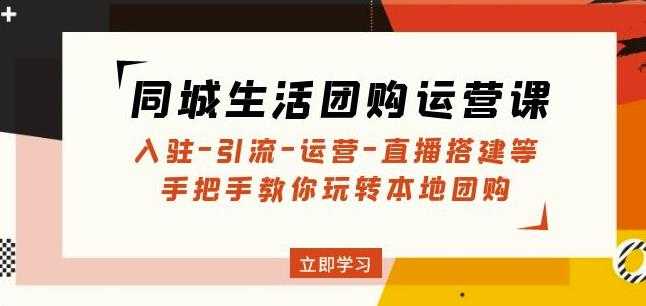 同城生活团购运营课：入驻-引流-运营-直播搭建等玩转本地团购-5D资源网