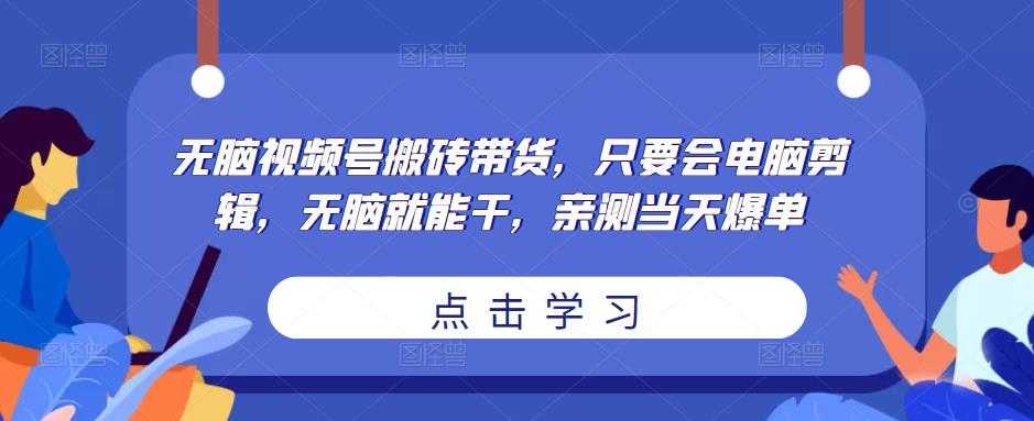 无脑视频号搬砖带货，只要会电脑剪辑，无脑就能干，亲测当天爆单-千盛网络