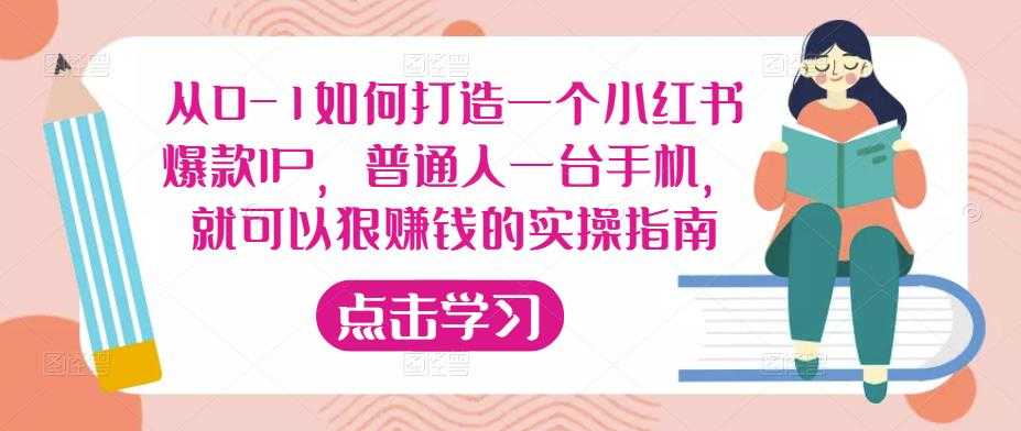 从0-1如何打造一个小红书爆款IP，普通人一台手机，就可以狠赚钱的实操指南-千盛网络