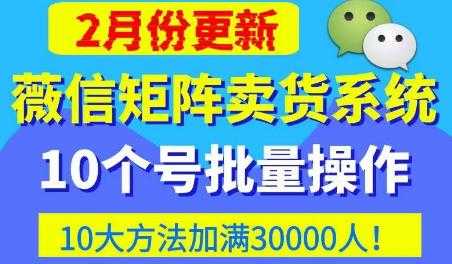 微信矩阵卖货系统，多线程批量养10个微信号，10种加粉落地方法，快速加满3W人卖货！-5D资源网