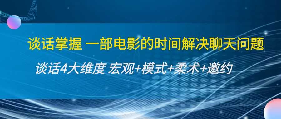 谈话掌握一部电影的时间解决聊天问题：谈话四大维度:宏观+模式+柔术+邀约-千盛网络