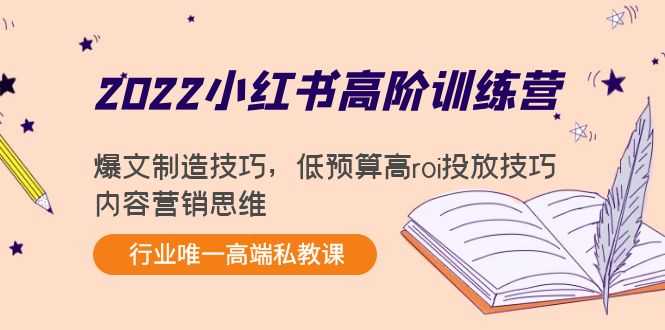 2022小红书高阶训练营：爆文制造技巧，低预算高roi投放技巧，内容营销思维-千盛网络