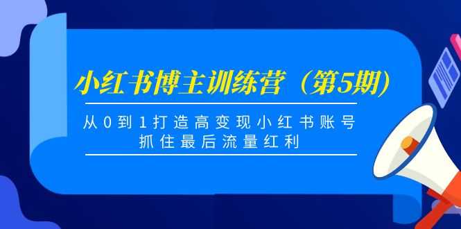 小红书博主训练营（第5期)，从0到1打造高变现小红书账号，抓住最后流量红利-千盛网络