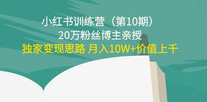 小红书训练营（第10期）20万粉丝博主亲授：独家变现思路 月入10W+价值上千-5D资源网