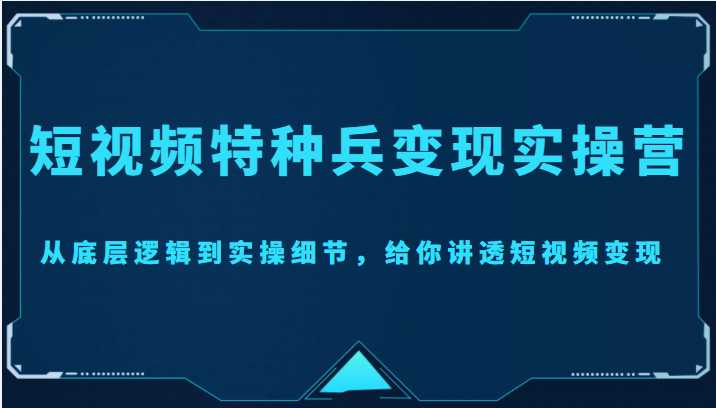 图片[1]-短视频特种兵变现实操营，从底层逻辑到实操细节，给你讲透短视频变现（价值2499元）-千盛网络