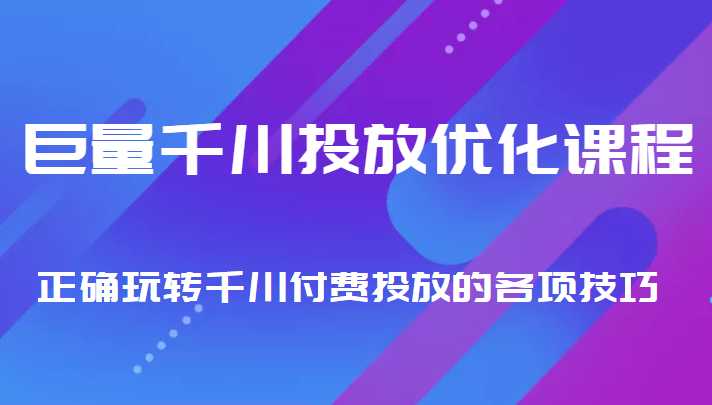 巨量千川投放优化课程 正确玩转千川付费投放的各项技巧-5D资源网